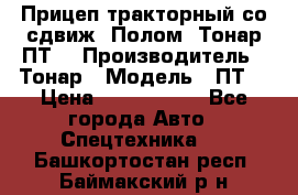 Прицеп тракторный со сдвиж. Полом, Тонар ПТ3 › Производитель ­ Тонар › Модель ­ ПТ3 › Цена ­ 3 740 000 - Все города Авто » Спецтехника   . Башкортостан респ.,Баймакский р-н